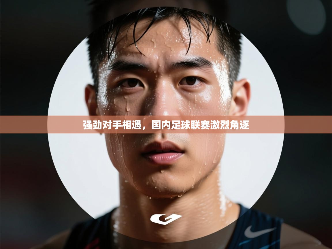 强劲对手相遇，国内足球联赛激烈角逐