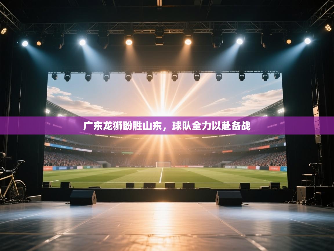 广东龙狮盼胜山东，球队全力以赴备战
