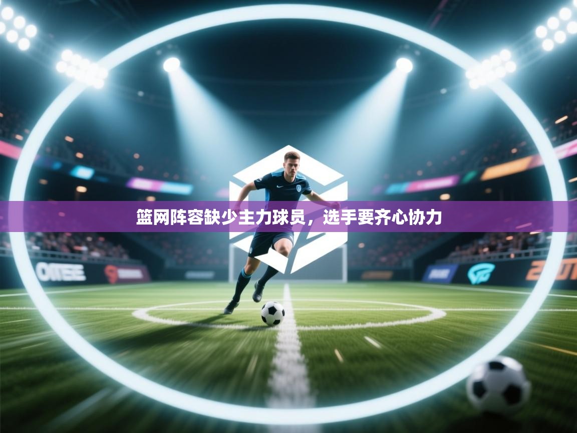 篮网阵容缺少主力球员，选手要齐心协力