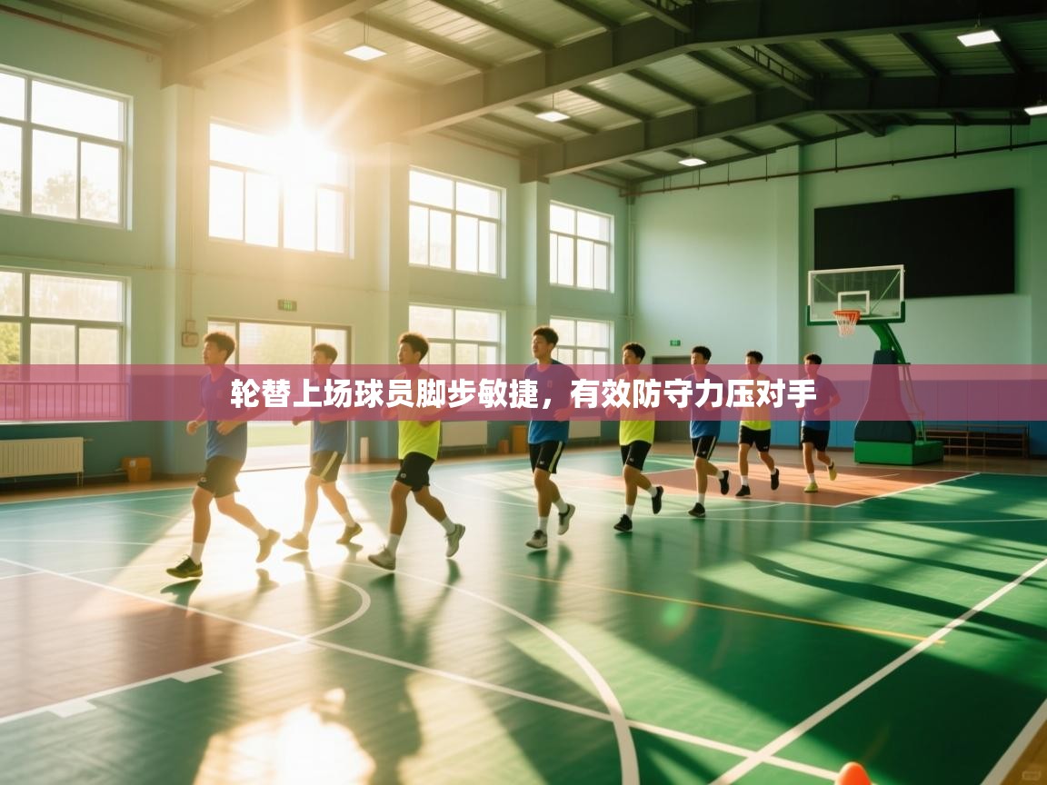 轮替上场球员脚步敏捷，有效防守力压对手
