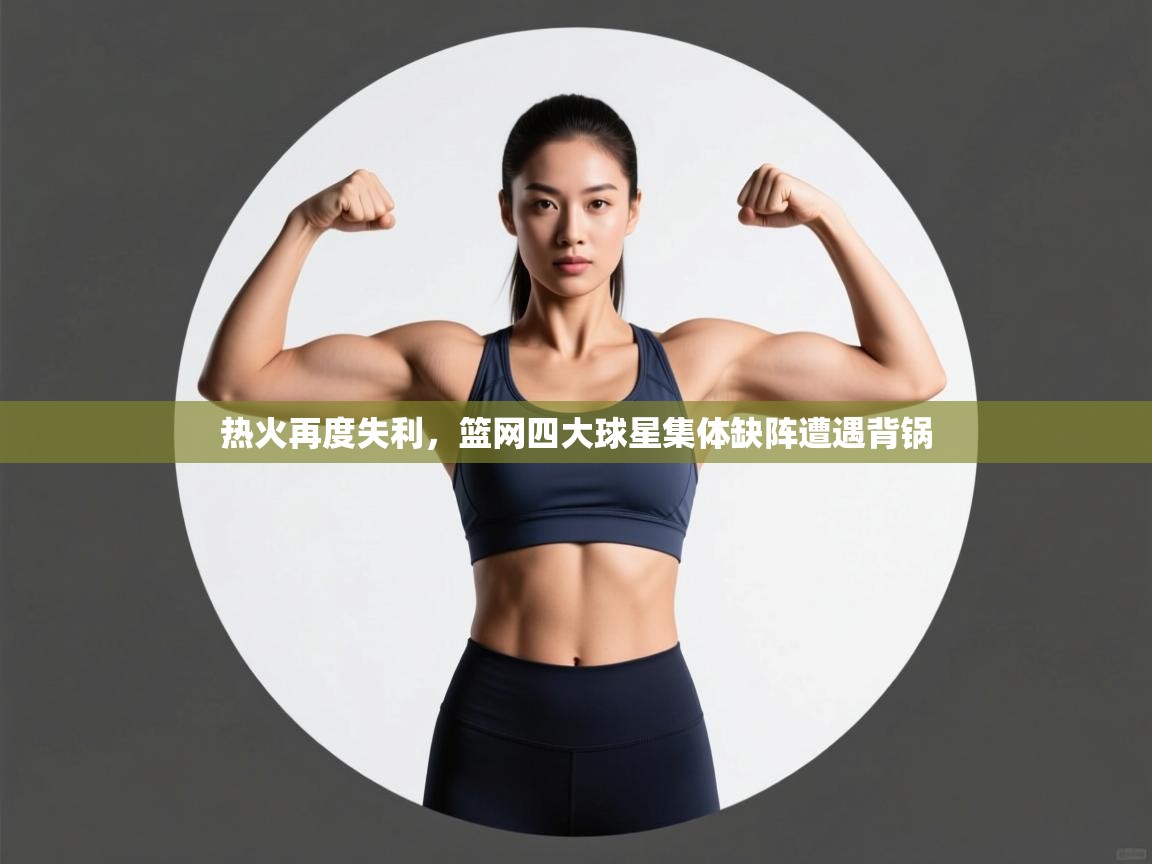 热火再度失利，篮网四大球星集体缺阵遭遇背锅