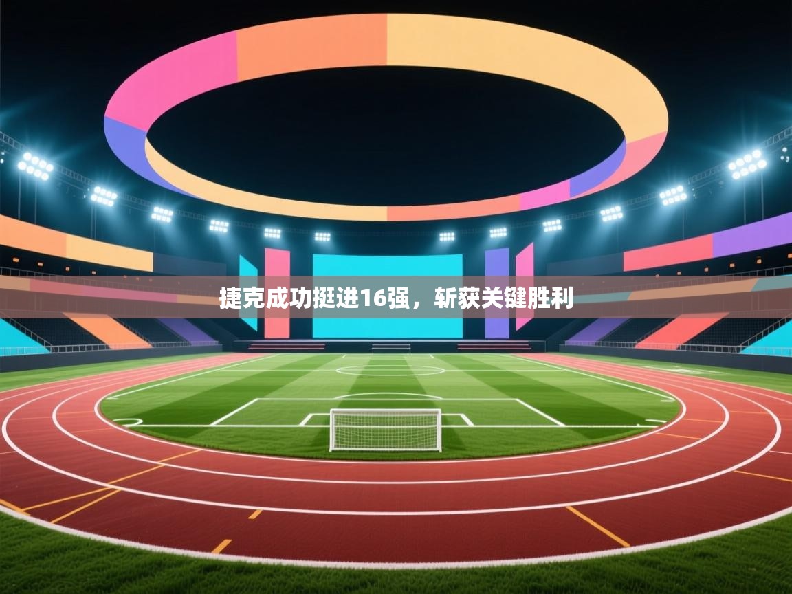 捷克成功挺进16强，斩获关键胜利