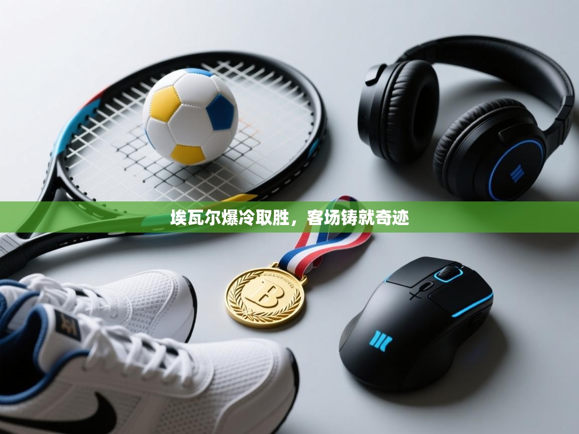 埃瓦尔爆冷取胜，客场铸就奇迹