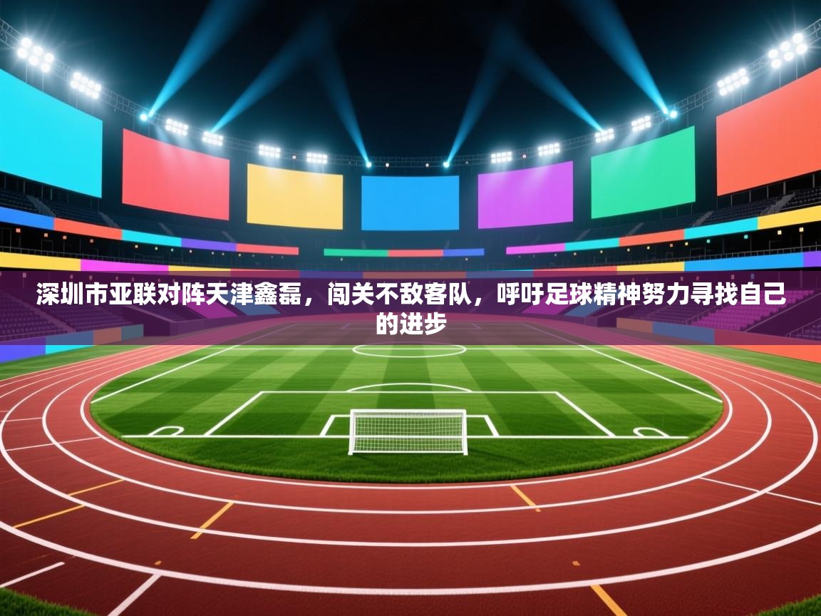 深圳市亚联对阵天津鑫磊，闯关不敌客队，呼吁足球精神努力寻找自己的进步