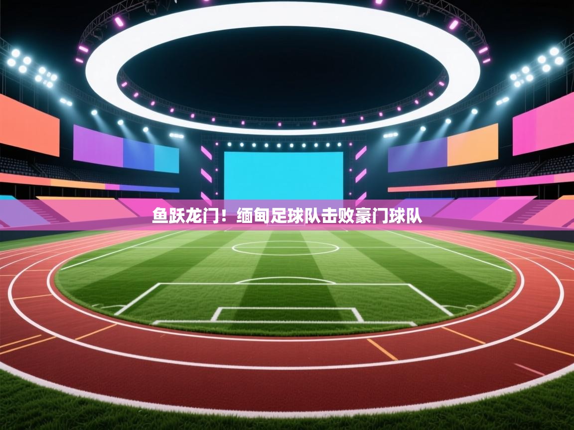 鱼跃龙门！缅甸足球队击败豪门球队