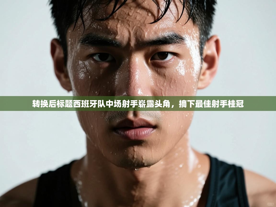 转换后标题西班牙队中场射手崭露头角，摘下最佳射手桂冠