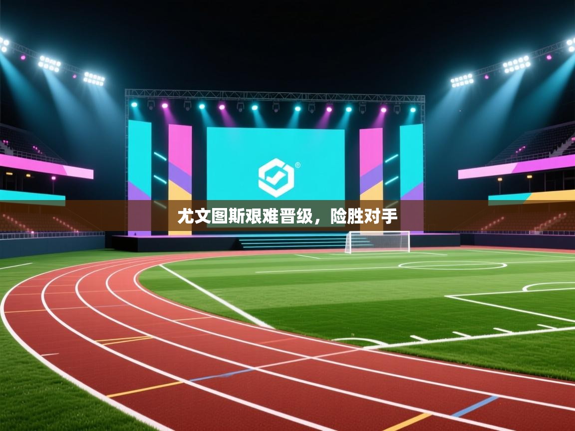 尤文图斯艰难晋级，险胜对手  第2张