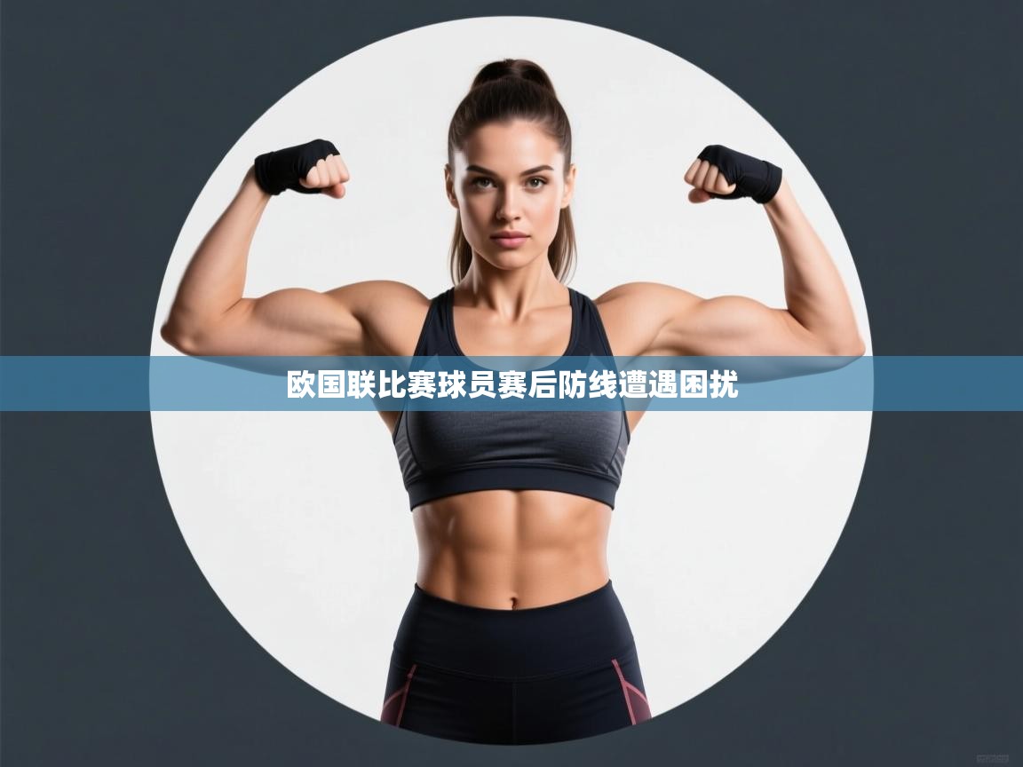 欧国联比赛球员赛后防线遭遇困扰